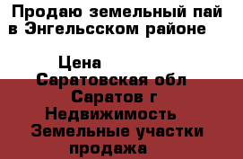 Продаю земельный пай в Энгельсском районе.  › Цена ­ 150 000 - Саратовская обл., Саратов г. Недвижимость » Земельные участки продажа   